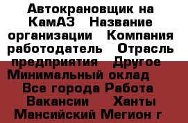 Автокрановщик на КамАЗ › Название организации ­ Компания-работодатель › Отрасль предприятия ­ Другое › Минимальный оклад ­ 1 - Все города Работа » Вакансии   . Ханты-Мансийский,Мегион г.